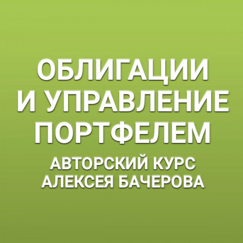 Облигации и управление портфелем облигаций. Авторский курс Алексея Бачерова (Доступ к записи курса)